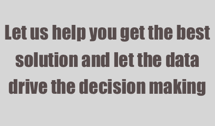 

Let us help you get the best solution and let the data drive the decision making